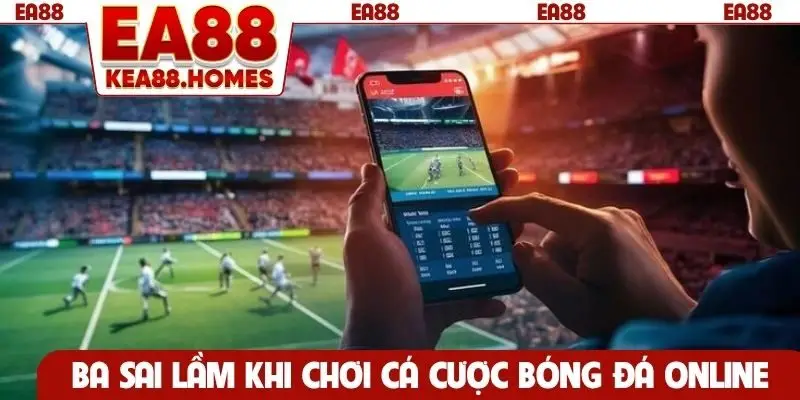 Ba sai lầm khi chơi cá cược bóng đá online