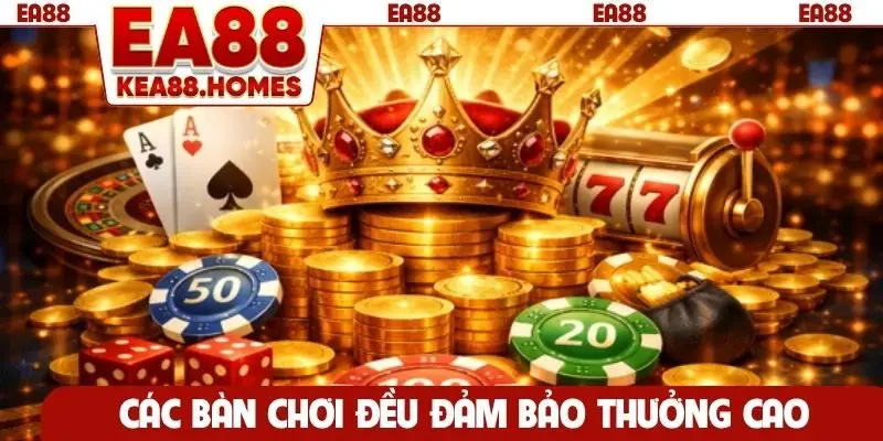 Các bàn chơi đều đảm bảo thưởng cao
