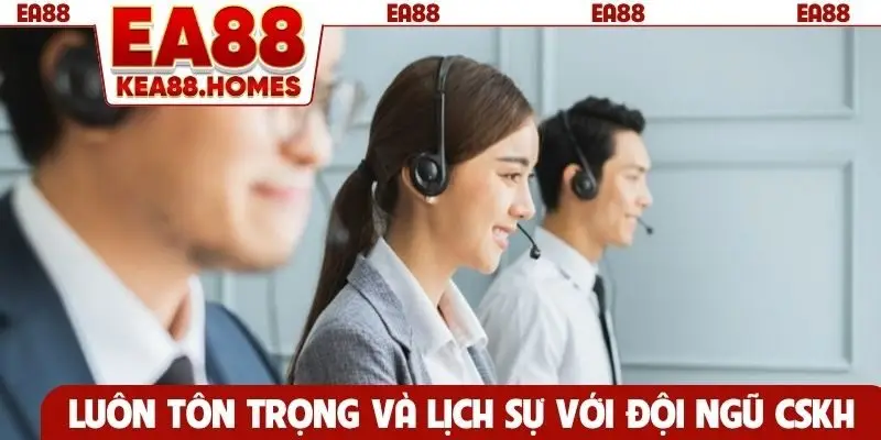 Luôn tôn trọng và lịch sự với đội ngũ CSKH EA88
